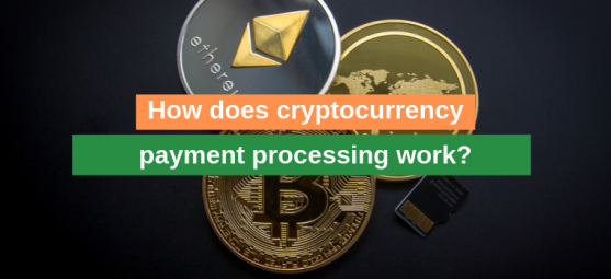 How does cryptocurrency payment processing work?